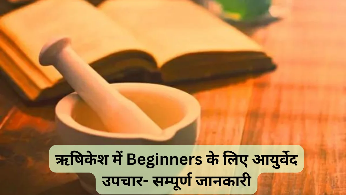 ऋषिकेश में Beginners के लिए आयुर्वेद उपचार- सम्पूर्ण जानकारी