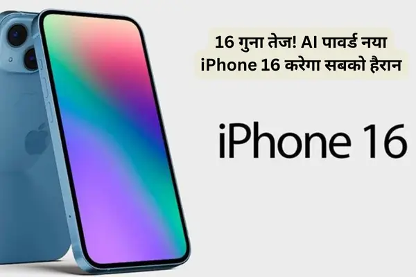 16 गुना तेज! AI पावर्ड नया iPhone 16 करेगा सबको हैरान