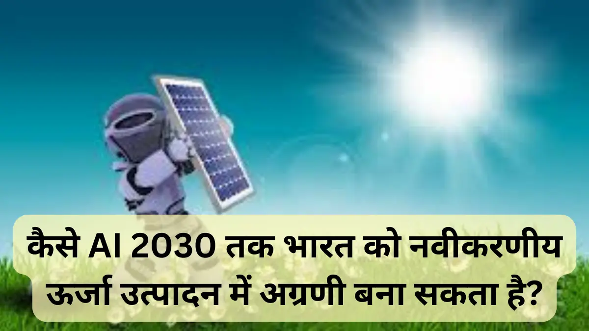 कैसे AI 2030 तक भारत को नवीकरणीय ऊर्जा उत्पादन में अग्रणी बना सकता है?