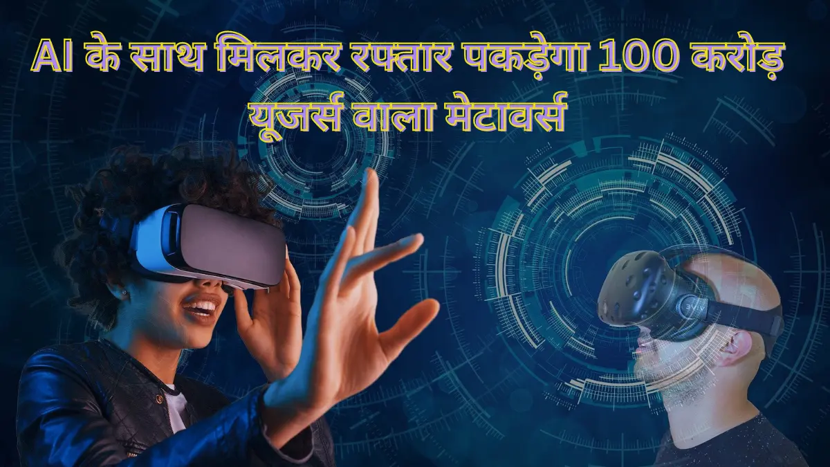 AI के साथ मिलकर रफ्तार पकड़ेगा 100 करोड़ यूजर्स वाला मेटावर्स