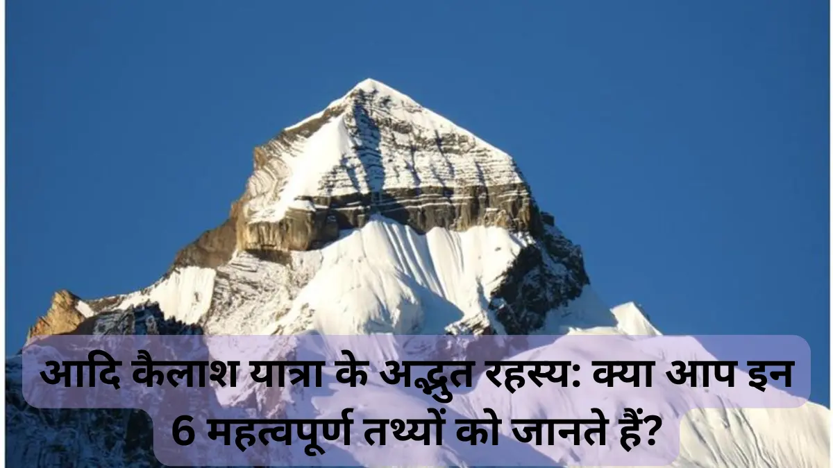 आदि कैलाश यात्रा के अद्भुत रहस्य: क्या आप इन 6 महत्वपूर्ण तथ्यों को जानते हैं?