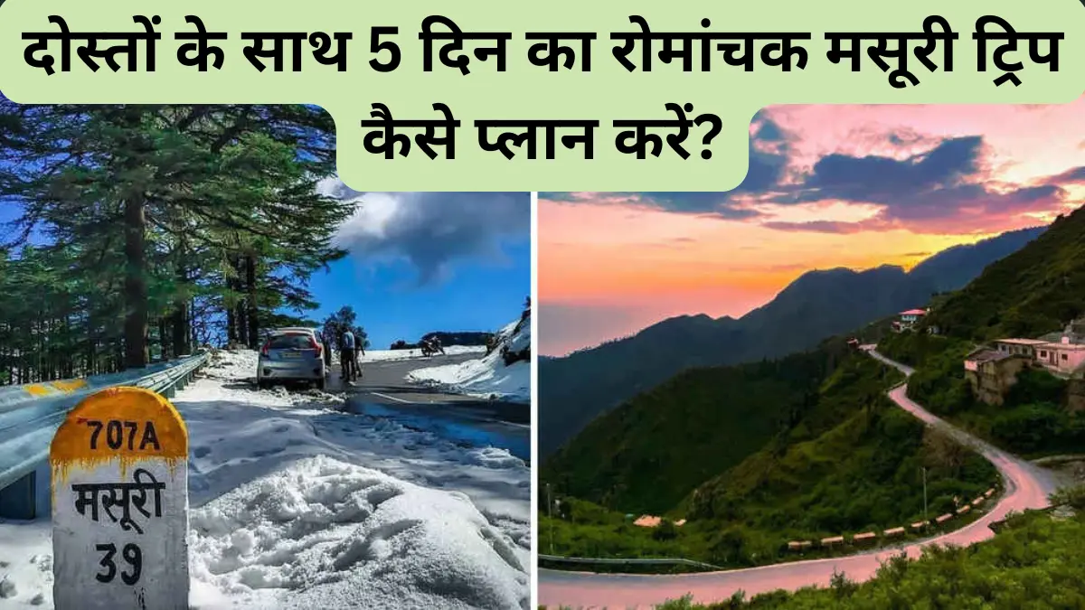 दोस्तों के साथ 5 दिन का रोमांचक मसूरी ट्रिप कैसे प्लान करें?