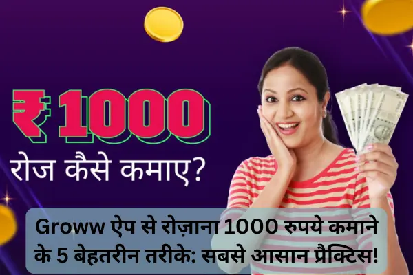 Groww ऐप से रोज़ाना 1000 रुपये कमाने के 5 बेहतरीन तरीके: सबसे आसान प्रैक्टिस! 3 Groww ऐप से रोज़ाना 1000 रुपये कमाने के 5 बेहतरीन तरीके सबसे आसान प्रैक्टिस!