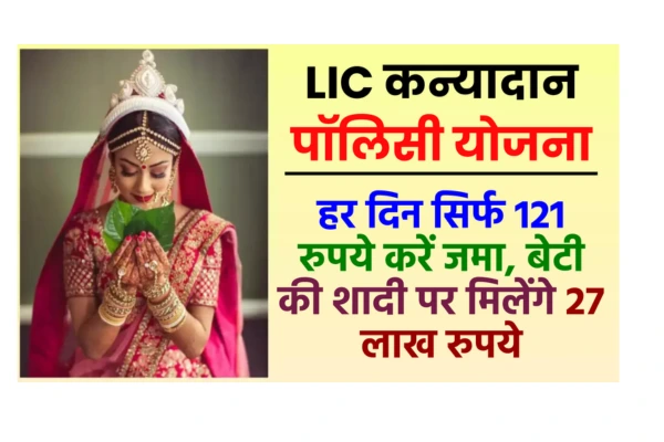 LIC कन्यादान पॉलिसी रोजाना 121 रुपए जमा करें और बेटी की शादी के लिए 27 लाख रुपए जुटाएं!