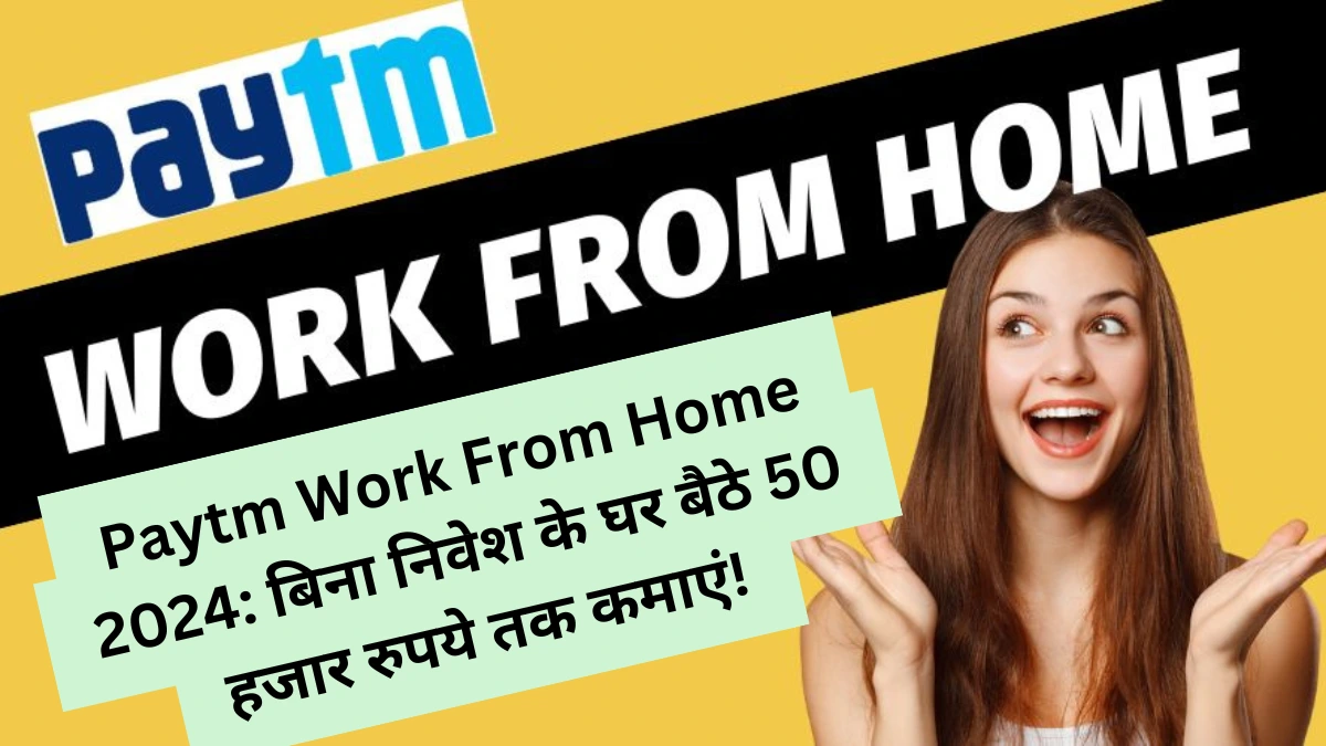 Paytm Work From Home 2024 बिना निवेश के घर बैठे 50 हजार रुपये तक कमाएं!