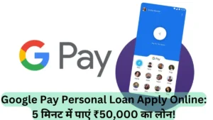 Google Pay Personal Loan Apply Online: 5 मिनट में पाएं ₹50,000 का लोन!