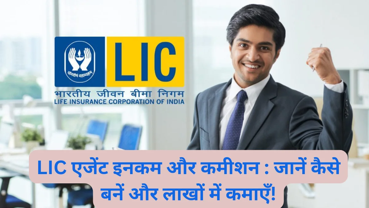 LIC एजेंट इनकम और कमीशन : जानें कैसे बनें और लाखों में कमाएँ!