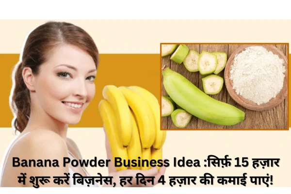 Banana Powder Business Idea सिर्फ़ 15 हज़ार में शुरू करें बिज़नेस, हर दिन 4 हज़ार की कमाई पाएं!