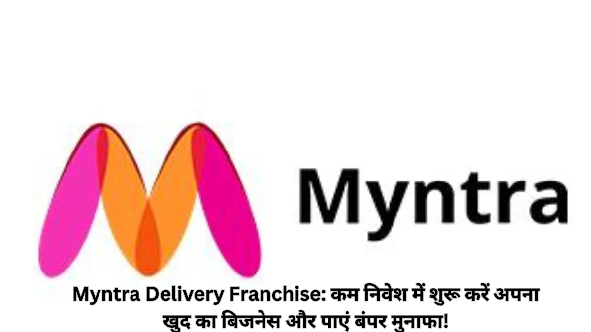 Myntra Delivery Franchise कम निवेश में शुरू करें अपना खुद का बिजनेस और पाएं बंपर मुनाफा!