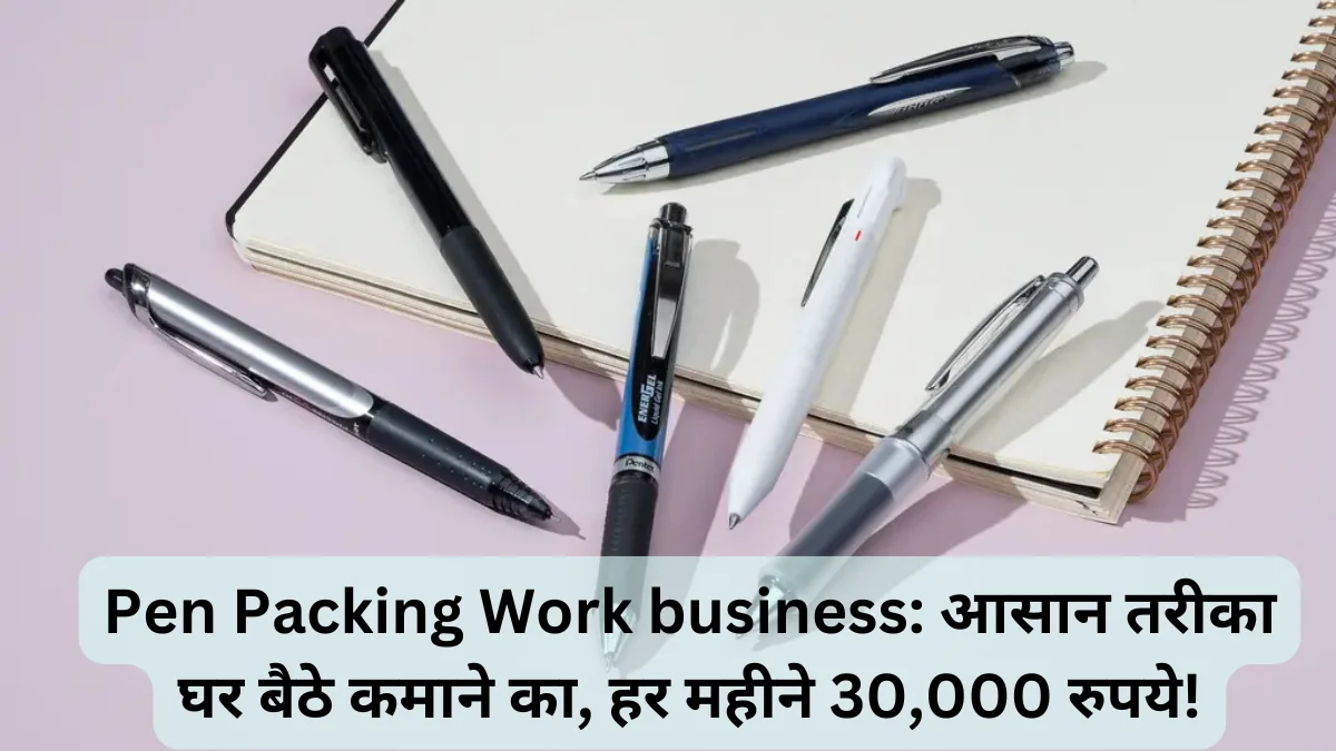 Pen Packing Work business आसान तरीका घर बैठे कमाने का, हर महीने 30,000 रुपये!