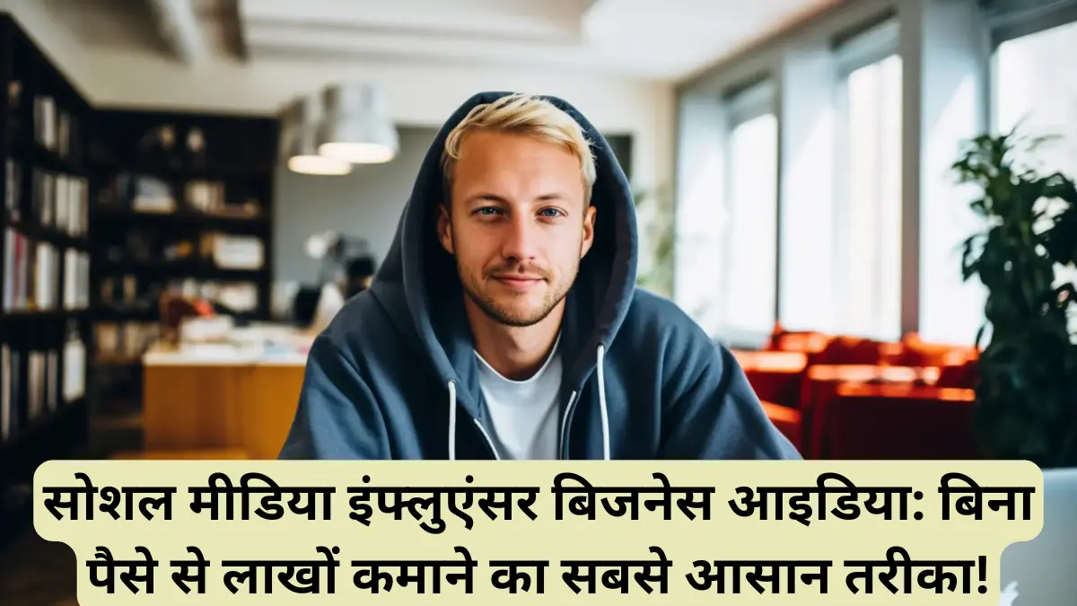 सोशल मीडिया इंफ्लुएंसर बिजनेस आइडिया बिना पैसे से लाखों कमाने का सबसे आसान तरीका!