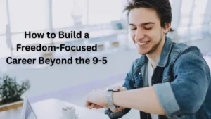 How to Build a Freedom-Focused Career Beyond the 9-5